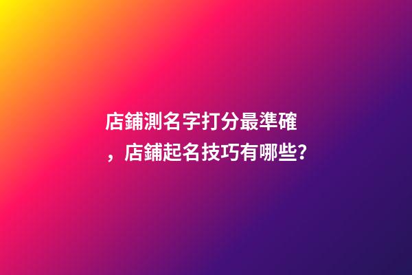 店鋪測名字打分最準確，店鋪起名技巧有哪些？